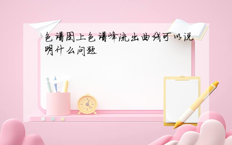 色谱图上色谱峰流出曲线可以说明什么问题