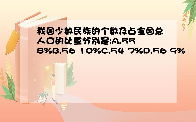 我国少数民族的个数及占全国总人口的比重分别是:A.55 8%B.56 10%C.54 7%D.56 9%