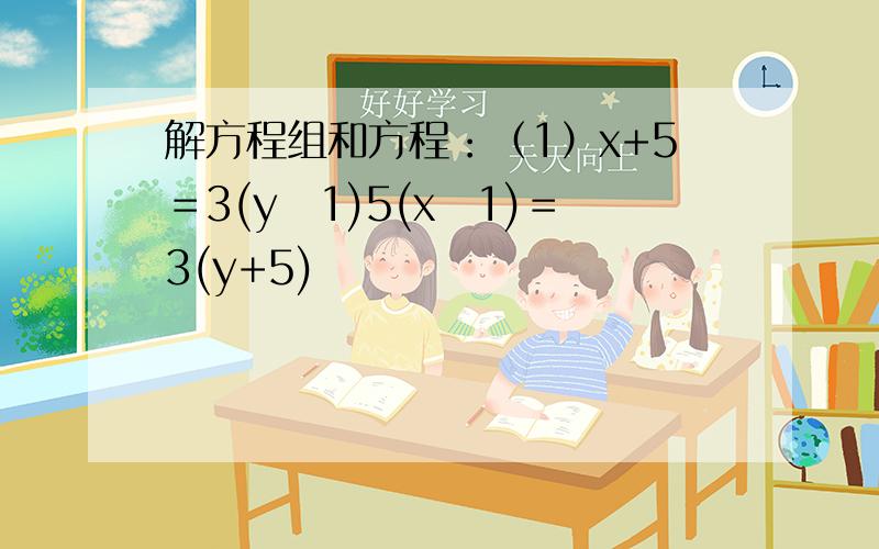 解方程组和方程：（1）x+5＝3(y−1)5(x−1)＝3(y+5)