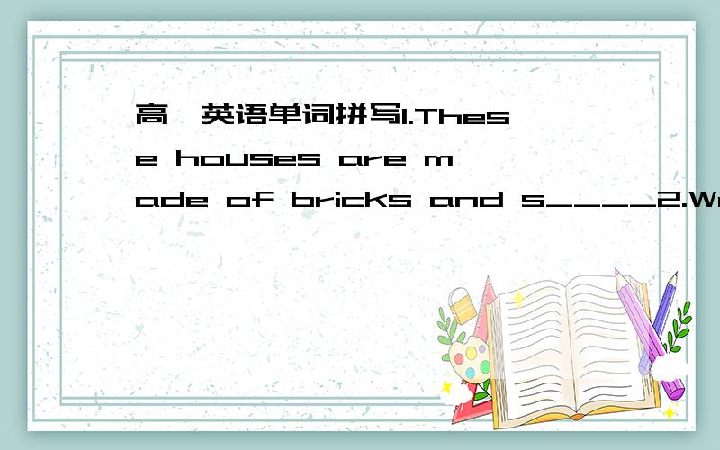 高一英语单词拼写1.These houses are made of bricks and s____2.We shou