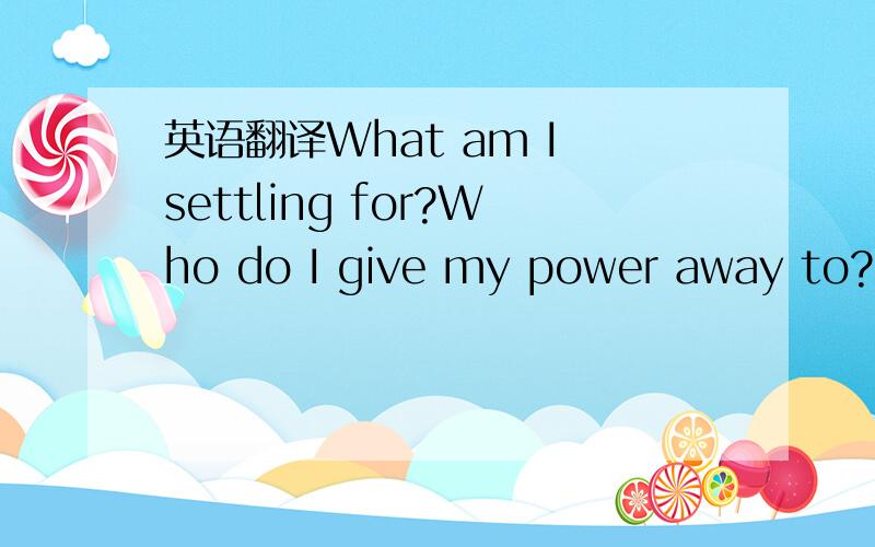 英语翻译What am I settling for?Who do I give my power away to?