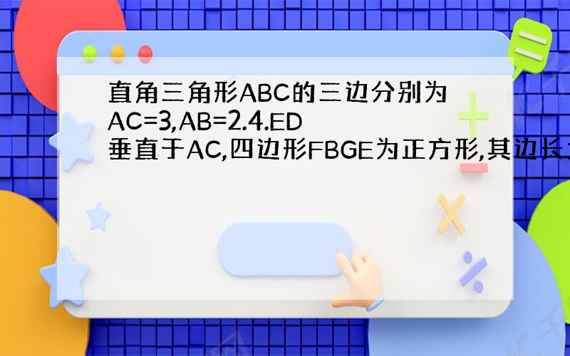 直角三角形ABC的三边分别为AC=3,AB=2.4.ED垂直于AC,四边形FBGE为正方形,其边长为0.4,求ED的长.