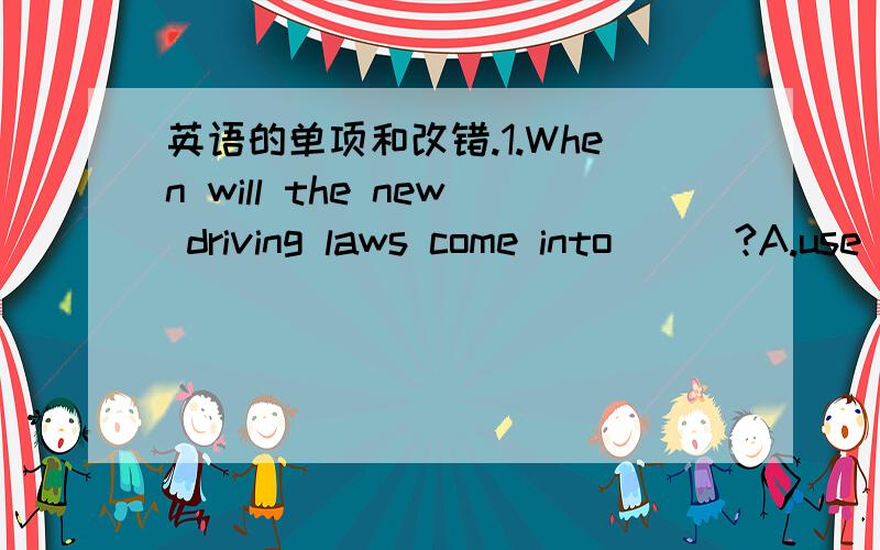 英语的单项和改错.1.When will the new driving laws come into___?A.use