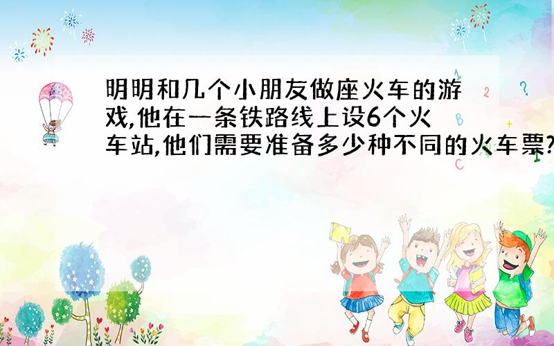 明明和几个小朋友做座火车的游戏,他在一条铁路线上设6个火车站,他们需要准备多少种不同的火车票?