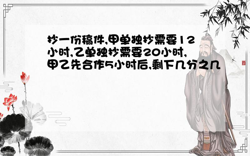 抄一份稿件,甲单独抄需要12小时,乙单独抄需要20小时,甲乙先合作5小时后,剩下几分之几