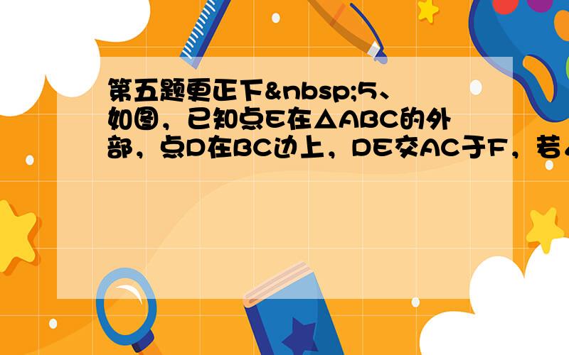 第五题更正下 5、如图，已知点E在△ABC的外部，点D在BC边上，DE交AC于F，若∠1=∠2=∠3，AC=A