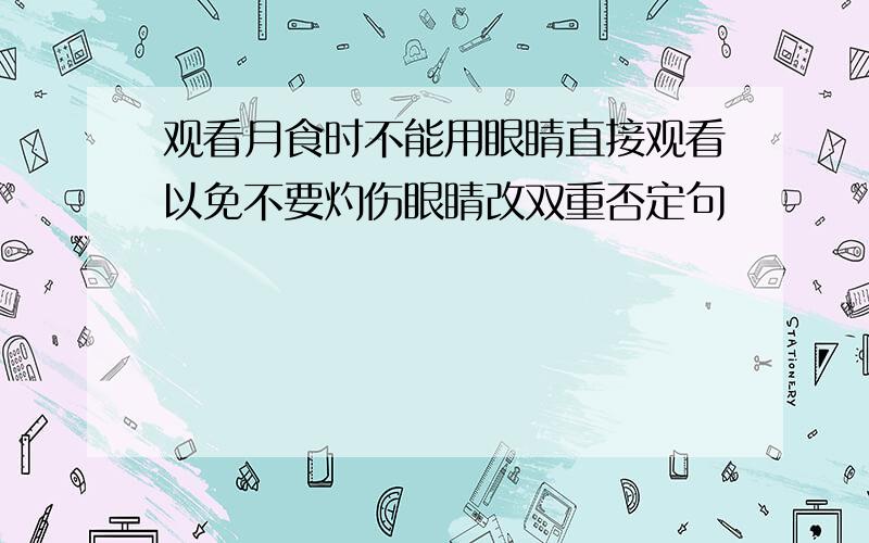 观看月食时不能用眼睛直接观看以免不要灼伤眼睛改双重否定句