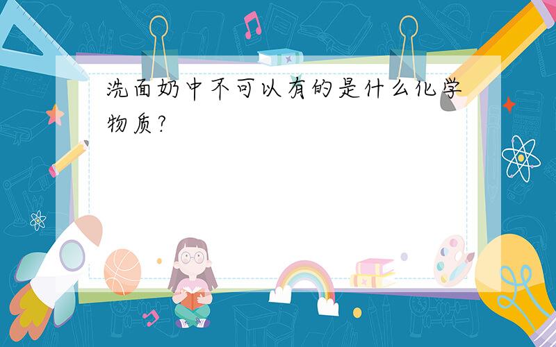 洗面奶中不可以有的是什么化学物质?