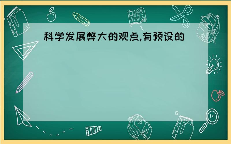 科学发展弊大的观点,有预设的