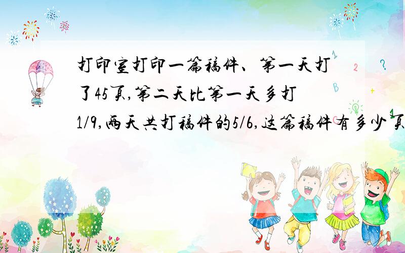 打印室打印一篇稿件、第一天打了45页,第二天比第一天多打1/9,两天共打稿件的5/6,这篇稿件有多少页?