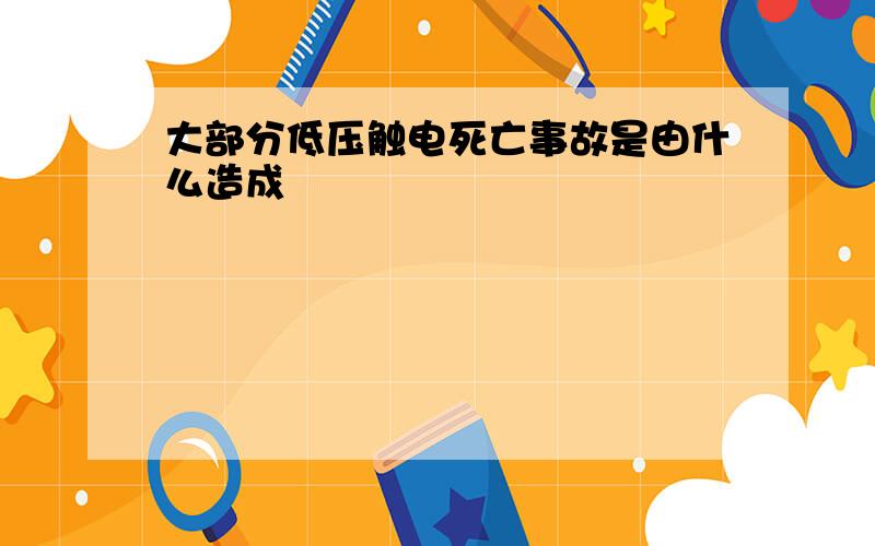 大部分低压触电死亡事故是由什么造成