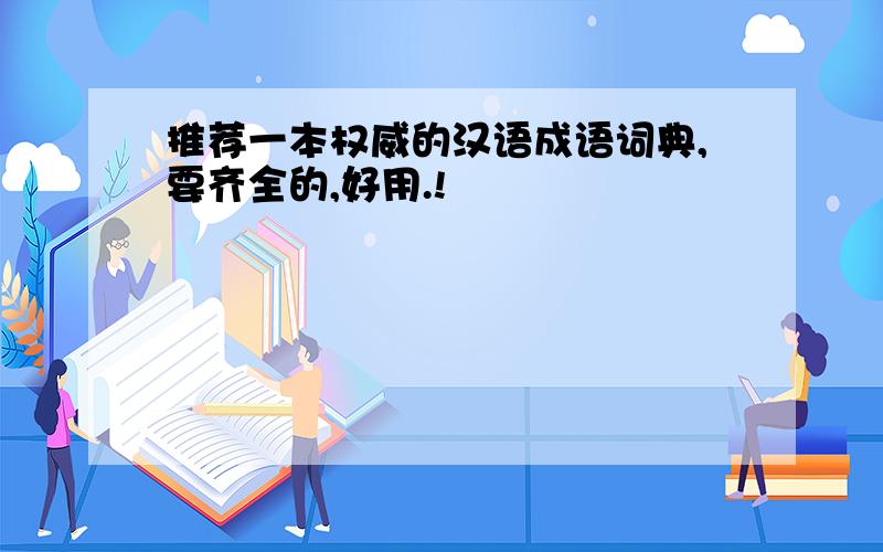 推荐一本权威的汉语成语词典,要齐全的,好用.!