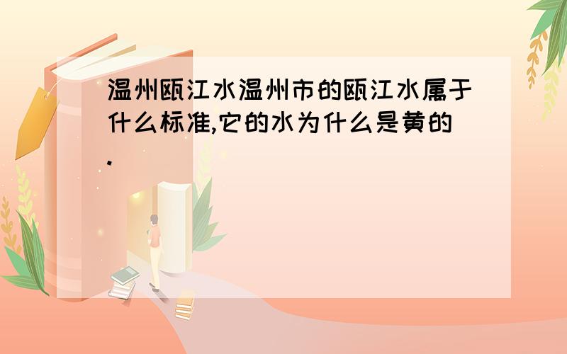 温州瓯江水温州市的瓯江水属于什么标准,它的水为什么是黄的.