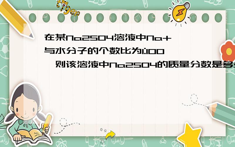 在某Na2SO4溶液中Na+与水分子的个数比为1:100,则该溶液中Na2SO4的质量分数是多少?