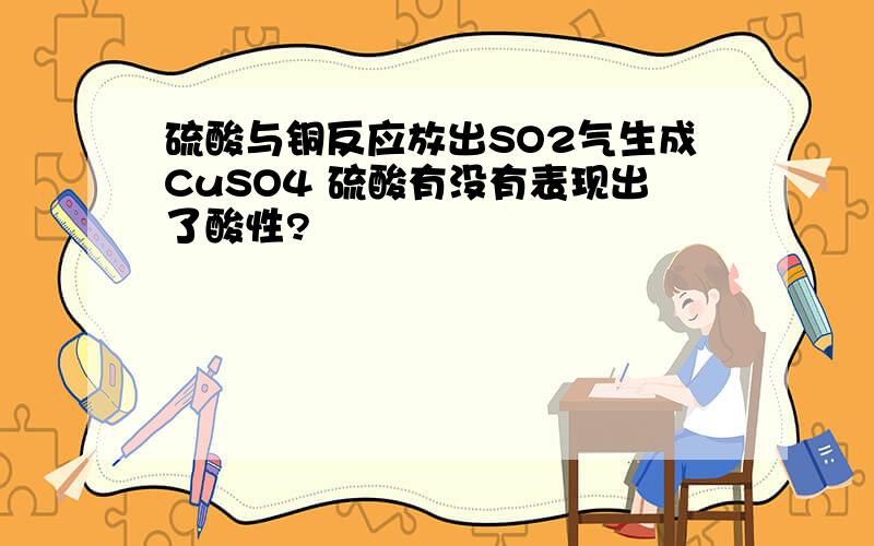 硫酸与铜反应放出SO2气生成CuSO4 硫酸有没有表现出了酸性?