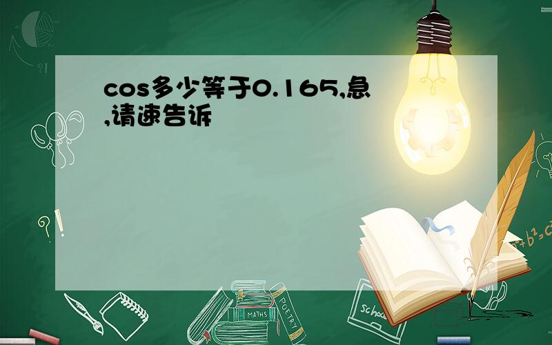 cos多少等于0.165,急,请速告诉