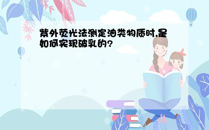 紫外荧光法测定油类物质时,是如何实现破乳的?