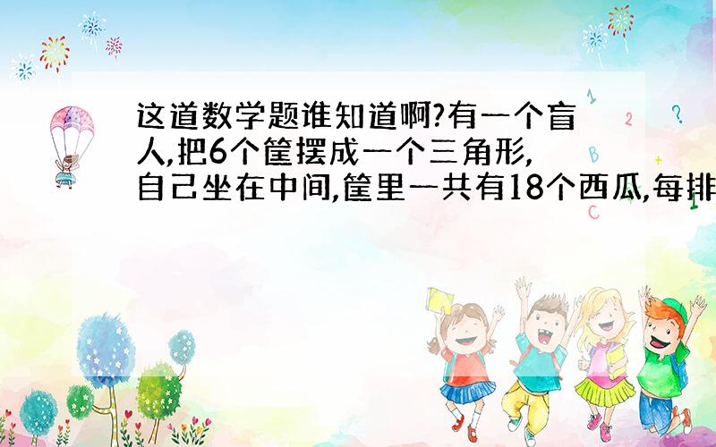 这道数学题谁知道啊?有一个盲人,把6个筐摆成一个三角形,自己坐在中间,筐里一共有18个西瓜,每排是7个.他每天摸一次,只