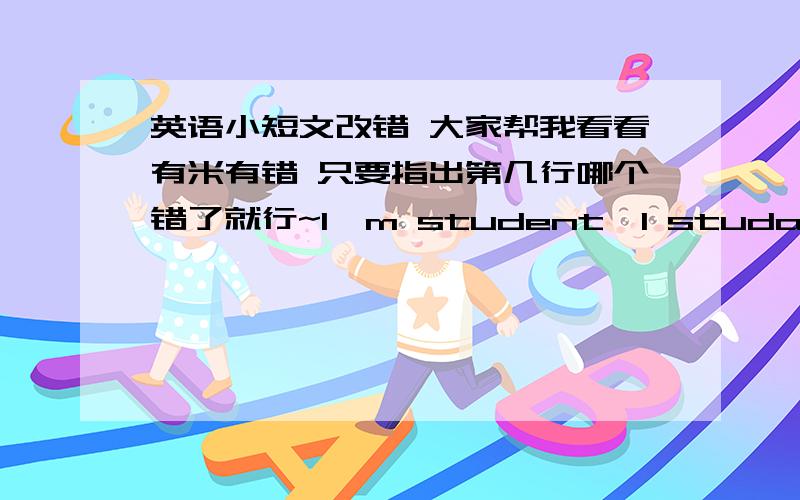 英语小短文改错 大家帮我看看有米有错 只要指出第几行哪个错了就行~I'm student,I studay in the