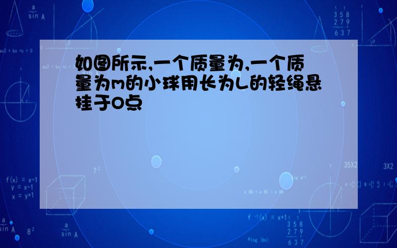 如图所示,一个质量为,一个质量为m的小球用长为L的轻绳悬挂于O点