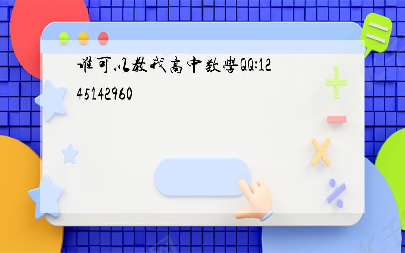 谁可以教我高中数学QQ:1245142960