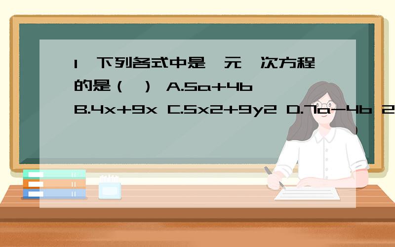 1、下列各式中是一元一次方程的是（ ） A.5a+4b B.4x+9x C.5x2+9y2 D.7a-4b 2、方程