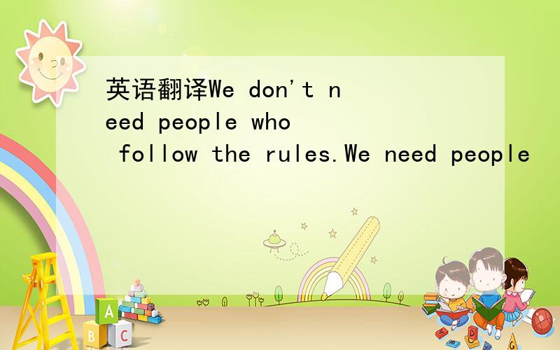 英语翻译We don't need people who follow the rules.We need people