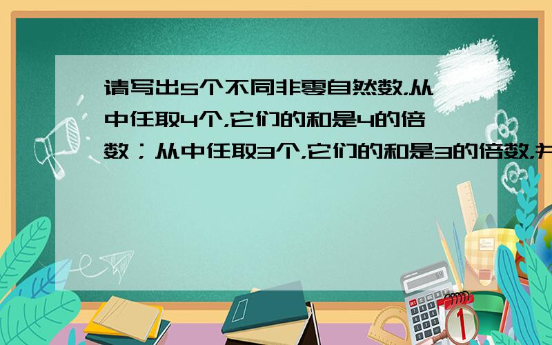 请写出5个不同非零自然数，从中任取4个，它们的和是4的倍数；从中任取3个，它们的和是3的倍数，并且这5个自然数的和是20