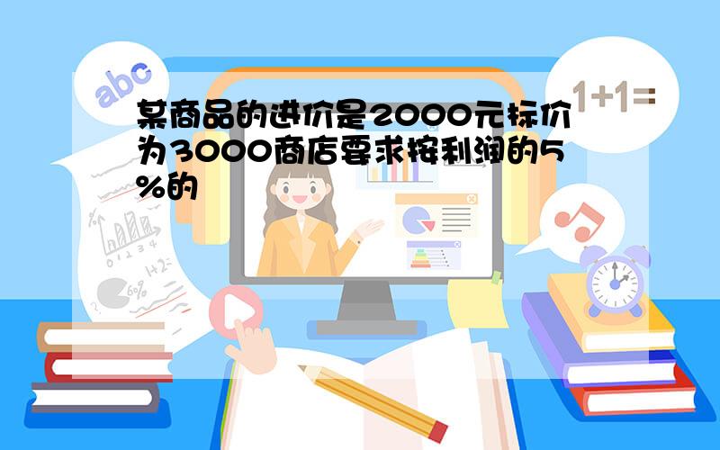 某商品的进价是2000元标价为3000商店要求按利润的5%的