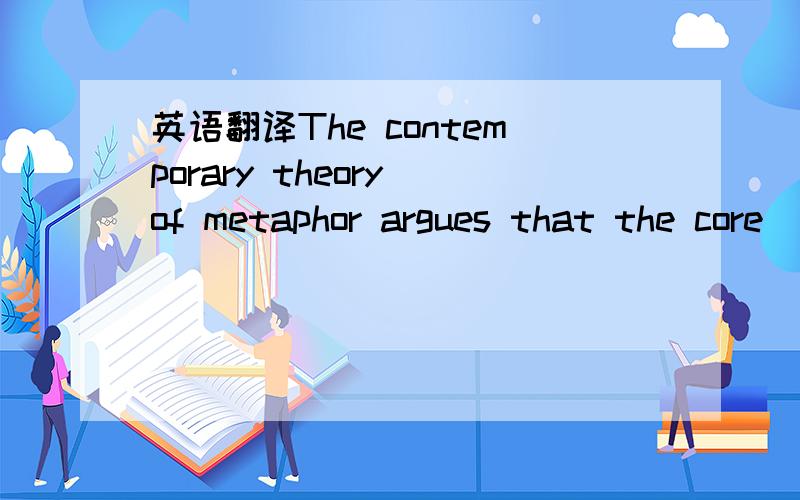 英语翻译The contemporary theory of metaphor argues that the core