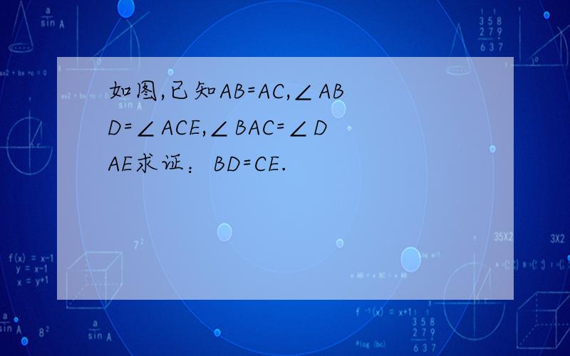 如图,已知AB=AC,∠ABD=∠ACE,∠BAC=∠DAE求证：BD=CE.