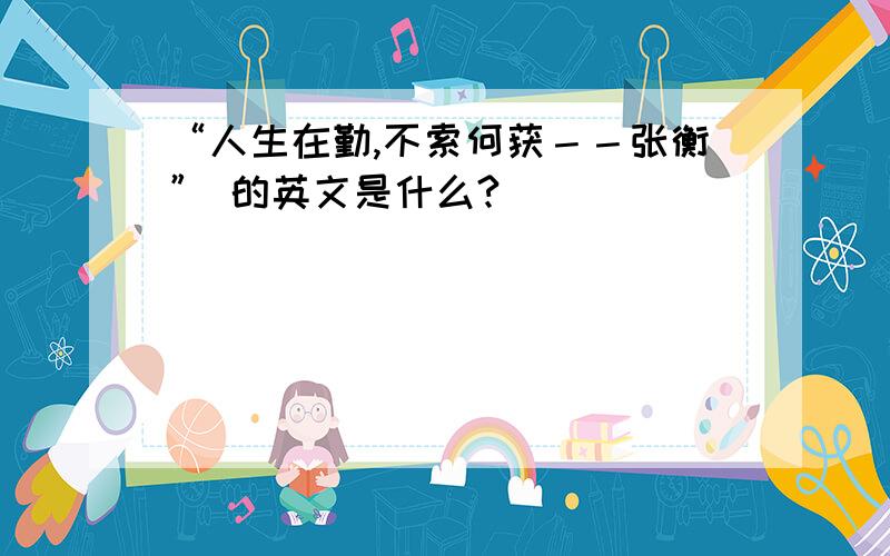 “人生在勤,不索何获－－张衡” 的英文是什么?