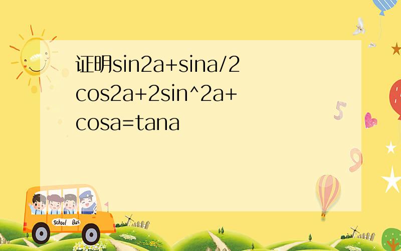 证明sin2a+sina/2cos2a+2sin^2a+cosa=tana