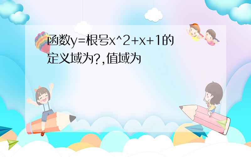 函数y=根号x^2+x+1的定义域为?,值域为