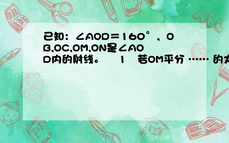 已知：∠AOD＝160°，OB,OC,OM,ON是∠AOD内的射线。 ﹙1﹚若OM平分 …… 的大小 ﹙2﹚若∠BOC＝