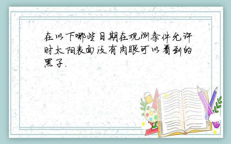 在以下哪些日期在观测条件允许时太阳表面没有肉眼可以看到的黑子.