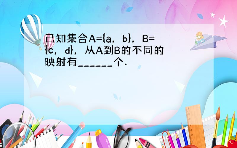 已知集合A={a，b}，B={c，d}，从A到B的不同的映射有______个．