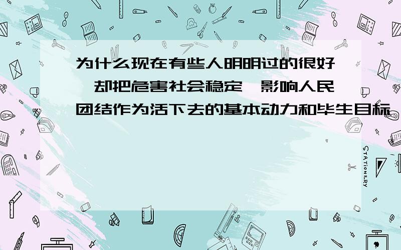 为什么现在有些人明明过的很好,却把危害社会稳定,影响人民团结作为活下去的基本动力和毕生目标