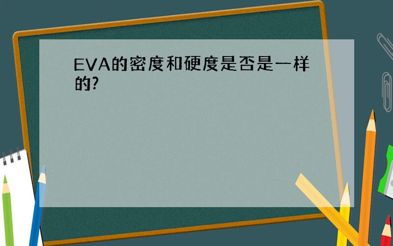 EVA的密度和硬度是否是一样的?