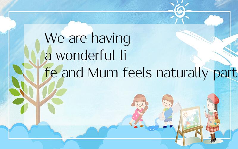 We are having a wonderful life and Mum feels naturally part