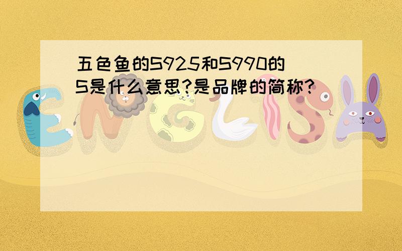 五色鱼的S925和S990的S是什么意思?是品牌的简称?