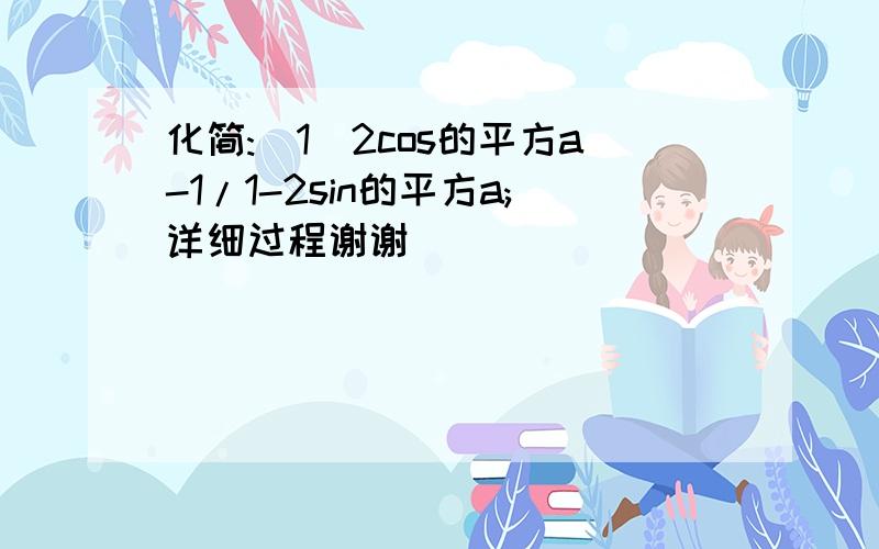 化简:(1)2cos的平方a-1/1-2sin的平方a;详细过程谢谢