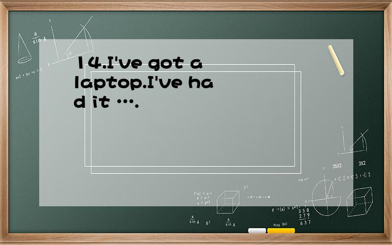 14.I've got a laptop.I've had it ….