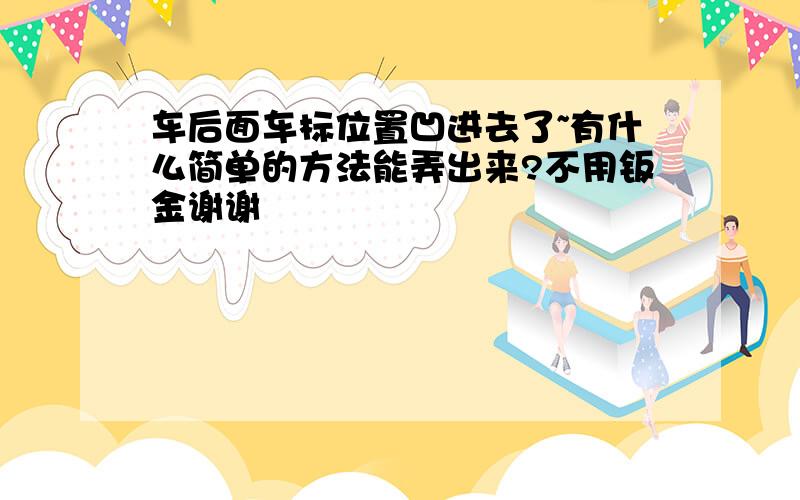 车后面车标位置凹进去了~有什么简单的方法能弄出来?不用钣金谢谢