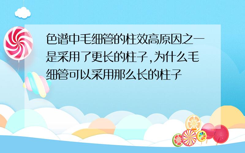 色谱中毛细管的柱效高原因之一是采用了更长的柱子,为什么毛细管可以采用那么长的柱子