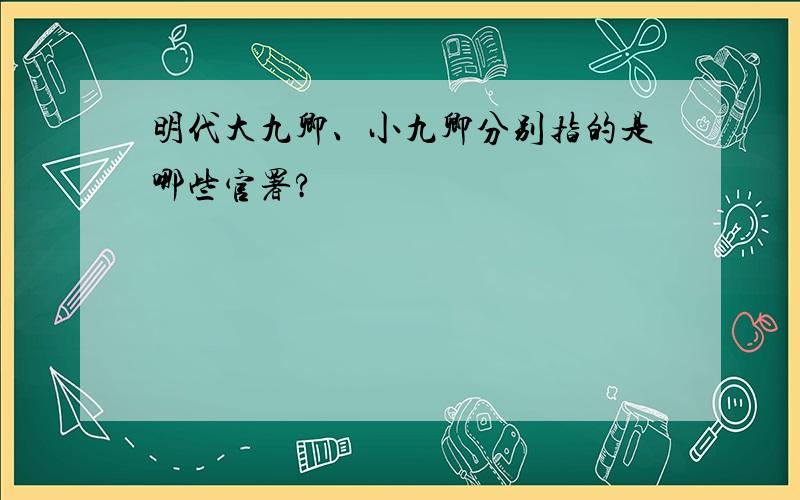 明代大九卿、小九卿分别指的是哪些官署?