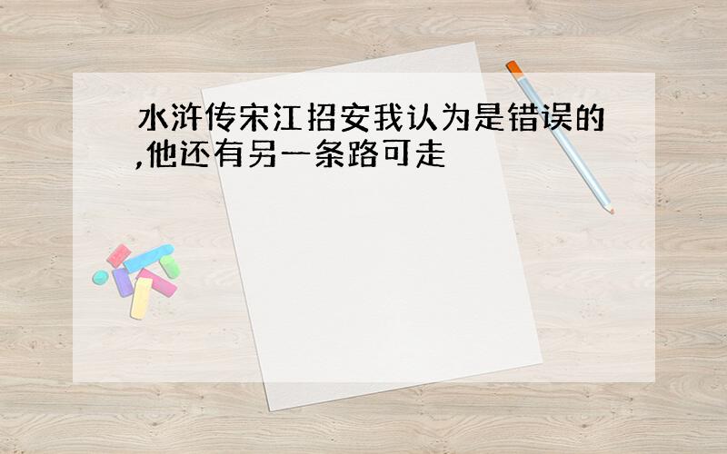 水浒传宋江招安我认为是错误的,他还有另一条路可走