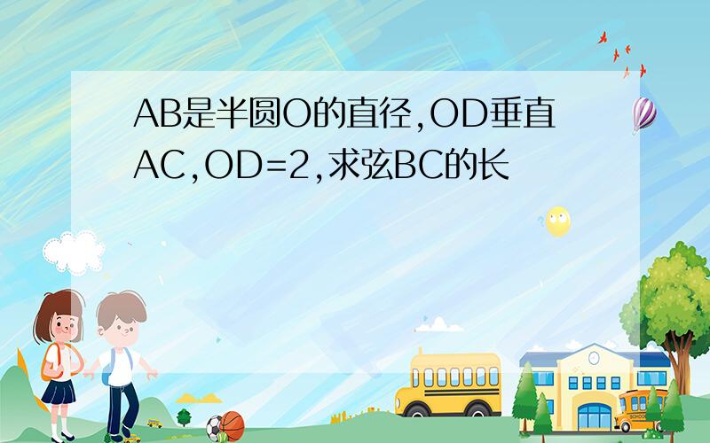 AB是半圆O的直径,OD垂直AC,OD=2,求弦BC的长