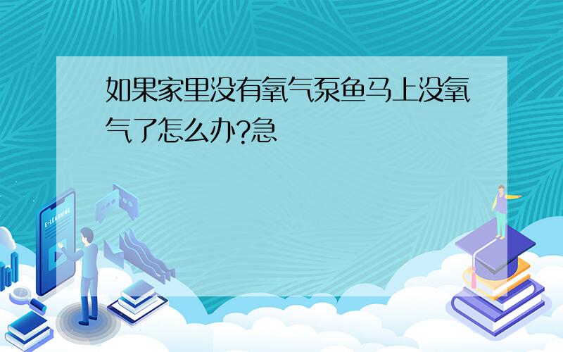 如果家里没有氧气泵鱼马上没氧气了怎么办?急