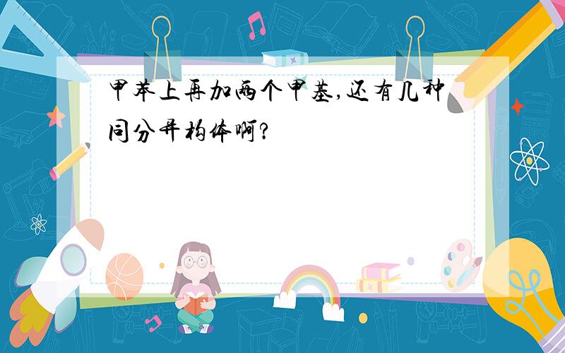 甲苯上再加两个甲基,还有几种同分异构体啊?